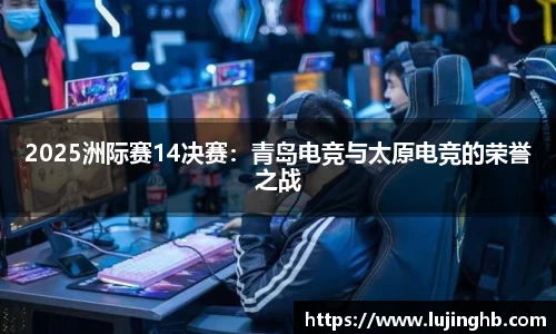 2025洲际赛14决赛：青岛电竞与太原电竞的荣誉之战