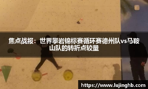 焦点战报：世界攀岩锦标赛循环赛德州队vs马鞍山队的转折点较量