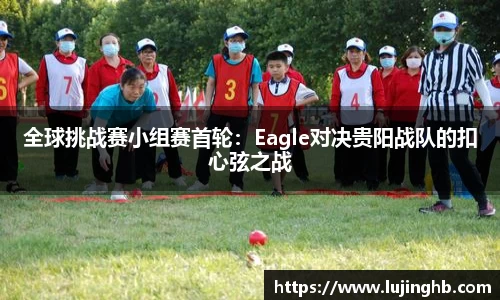 全球挑战赛小组赛首轮：Eagle对决贵阳战队的扣心弦之战