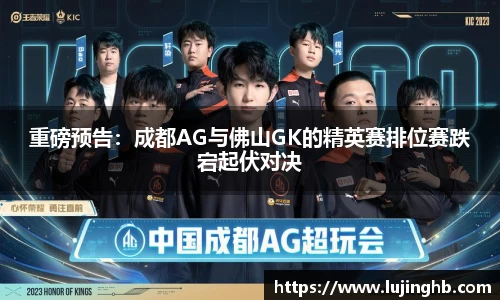 重磅预告：成都AG与佛山GK的精英赛排位赛跌宕起伏对决