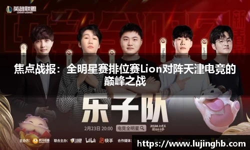 焦点战报：全明星赛排位赛Lion对阵天津电竞的巅峰之战
