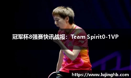 冠军杯8强赛快讯战报：Team Spirit0-1VP