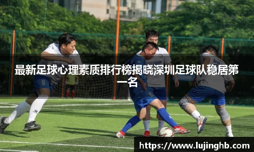 最新足球心理素质排行榜揭晓深圳足球队稳居第一名
