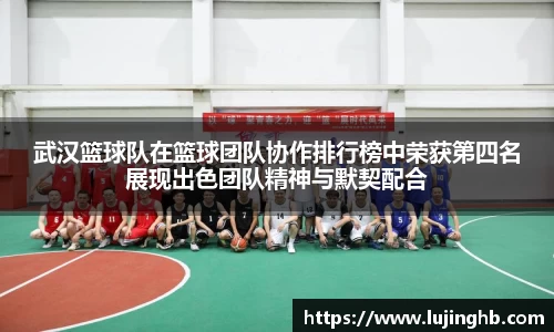 武汉篮球队在篮球团队协作排行榜中荣获第四名展现出色团队精神与默契配合