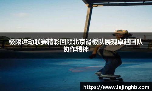 极限运动联赛精彩回顾北京滑板队展现卓越团队协作精神