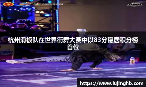 杭州滑板队在世界街舞大赛中以83分稳居积分榜首位