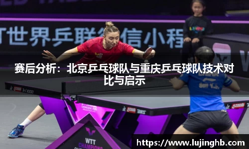 赛后分析：北京乒乓球队与重庆乒乓球队技术对比与启示