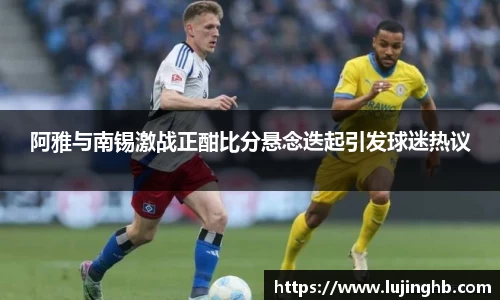阿雅与南锡激战正酣比分悬念迭起引发球迷热议