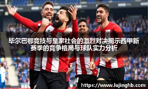 毕尔巴鄂竞技与皇家社会的激烈对决揭示西甲新赛季的竞争格局与球队实力分析