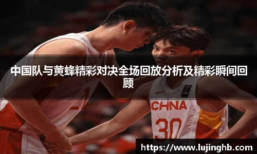 中国队与黄蜂精彩对决全场回放分析及精彩瞬间回顾