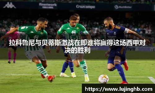 拉科鲁尼与贝蒂斯激战在即谁将赢得这场西甲对决的胜利